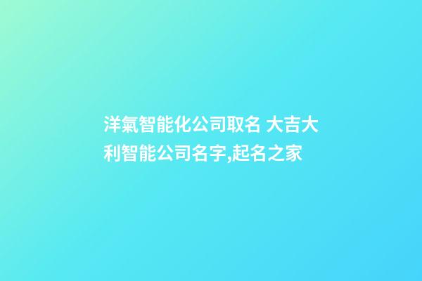 洋氣智能化公司取名 大吉大利智能公司名字,起名之家-第1張-公司起名-玄機派
